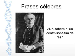 Frases cèlebres


         ●"No sabem ni un
         centmilionèsim de
               res."
 