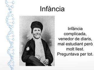 Infància

          Infància
        complicada,
     venedor de diaris,
     mal estudiant però
         molt llest.
     Preguntava per tot.
 