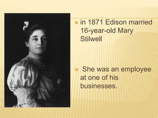  in 1871 Edison married
16-year-old Mary
Stilwell
 She was an employee
at one of his
businesses.
 