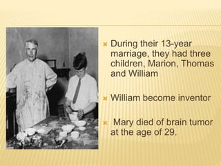 During their 13-year
marriage, they had three
children, Marion, Thomas
and William
 William become inventor
 Mary died of brain tumor
at the age of 29.
 