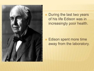  During the last two years
of his life Edison was in
increasingly poor health.
 Edison spent more time
away from the laboratory.
 