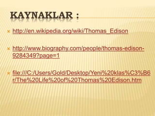 KAYNAKLAR :
 http://en.wikipedia.org/wiki/Thomas_Edison
 http://www.biography.com/people/thomas-edison-
9284349?page=1
 file:///C:/Users/Gold/Desktop/Yeni%20klas%C3%B6
r/The%20Life%20of%20Thomas%20Edison.htm
 