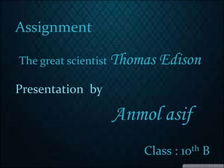 Assignment
The great scientist Thomas Edison
Presentation by
Anmol asif
Class : 10th B
 