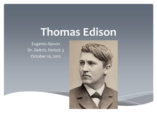 Thomas Edison
  Eugenio Ajavon
Dr. Deitch, Period: 3
 October 10, 2012
 