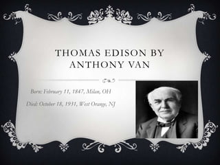 THOMAS EDISON BY
ANTHONY VAN
Born: February 11, 1847, Milan, OH
Died: October 18, 1931, West Orange, NJ

 