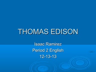 THOMAS EDISON
Isaac Ramirez
Period 2 English
12-13-13

 