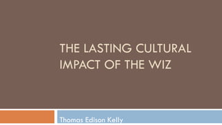 THE LASTING CULTURAL
IMPACT OF THE WIZ
Thomas Edison Kelly
 