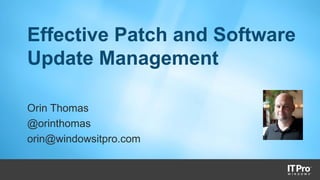 Effective Patch and Software
Update Management
Orin Thomas
@orinthomas
orin@windowsitpro.com
 