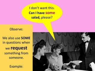 I don’twantthis. Can I havesomesalad, please?Observe:Wealso use SOME in questionswhenwerequestsomethingfromsomeone.Example: