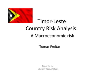 Timor-Leste
Country Risk Analysis:
A Macroeconomic risk
Tomas Freitas

Timor-Leste
Country Risk Analysis

 