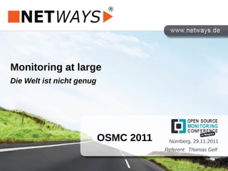 Monitoring at large
Die Welt ist nicht genug
OSMC 2011
Referent: Thomas Gelf
Nürnberg, 29.11.2011
 