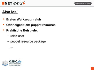 Also los!
 Erstes Werkzeug: ralsh
 Oder eigentlich: puppet resource
 Praktische Beispiele:
– ralsh user
– puppet resource package
– ...
 