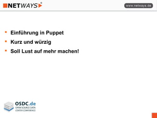  Einführung in Puppet
 Kurz und würzig
 Soll Lust auf mehr machen!
 