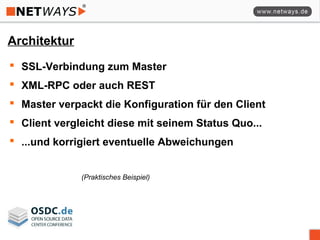 Architektur
 SSL-Verbindung zum Master
 XML-RPC oder auch REST
 Master verpackt die Konfiguration für den Client
 Client vergleicht diese mit seinem Status Quo...
 ...und korrigiert eventuelle Abweichungen
(Praktisches Beispiel)
 