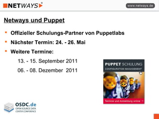Netways und Puppet
 Offizieller Schulungs-Partner von Puppetlabs
 Nächster Termin: 24. - 26. Mai
 Weitere Termine:
13. - 15. September 2011
06. - 08. Dezember 2011
 