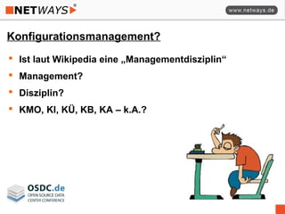 Konfigurationsmanagement?
 Ist laut Wikipedia eine „Managementdisziplin“
 Management?
 Disziplin?
 KMO, KI, KÜ, KB, KA – k.A.?
 