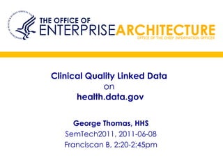Clinical Quality Linked Data  on   health.data.gov George Thomas, HHS SemTech2011, 2011-06-08 Franciscan B, 2:20-2:45pm 