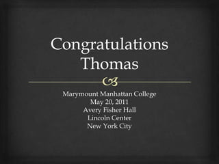 Congratulations Thomas Marymount Manhattan College May 20, 2011 Avery Fisher Hall Lincoln Center New York City 