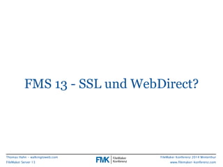 FMS 13 - SSL und WebDirect? 
FileMaker Konferenz 2014 Winterthur 
www.filemaker-konferenz.com 
Thomas Hahn - walkingtoweb....
