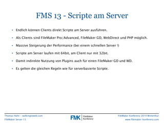 FMS 13 - Scripte am Server 
• Endlich können Clients direkt Scripte am Server ausführen. 
• Als Clients sind FileMaker Pro...