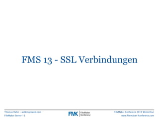 FMS 13 - SSL Verbindungen 
FileMaker Konferenz 2014 Winterthur 
www.filemaker-konferenz.com 
Thomas Hahn - walkingtoweb.co...