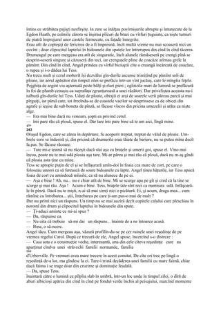 întins ce străbătea pajişti nesfîrşite. In zare se înălţau povîrnişurile abrupte şi întunecate de la
Egdon Heath, pe culmile cărora se înşirau pîlcuri de brazi cu vîrfuri ţuguiate, ca nişte turnuri
de piatră împrejurul unor castele fermecate, cu faţade înnegrite.
Erau atît de copleşiţi de fericirea de a fi împreună, încît multă vreme nu mai scoaseră nici un
cuvînt ; doar clipocitul laptelui în bidoanele din spatele lor întrerupea din cînd în cînd tăcerea.
Drumeagul pe care mergeau era atît de singuratic, încît alunele rămăseseră pe crengi pînă se
desprin-seseră singure şi căzuseră din teci, iar crenguţele pline de coacăze atîrnau grele la
pămînt. Din cînd în cînd, Angel prindea cu vîrful biciuştii cîte o creangă încărcată de coacăze,
o rupea şi i-o dădea lui Tess.
Nu trecu mult şi cerul mohorît îşi dezvălui gîn-durile ascunse trimiţînd pe pămînt soli de
ploaie, iar aerul apăsător din timpul zilei se prefăcu într-un vînt jucăuş, care le mîngîia feţele.
Pojghiţa de argint viu aşternută peste bălţi şi rîuri pieri ; oglinzile mari de lumină se prefăcură
în foi de plumb cenuşiu ca suprafaţa zgrunţuroasă a unei râzători. Dar priveliştea aceasta nu-i
tulbură gîn-durile lui Tess. Udaţi de ploaie, obrajii ei arşi de soarele verii păreau parcă şi mai
pîrguiţi, iar părul care, tot frecîndu-se de coastele vacilor se desprinsese ca de obicei din
agrafe şi ieşise de sub boneta de pînză, se făcuse vîscos din pricina umezelii şi arăta ca nişte
alge.
— Era mai bine dacă nu veneam, şopti ea privind cerul.
— îmi pare rău că plouă, spuse el. Dar tare îmi pare bine că te am aici, lîngă mine.
17*
243
Oraşul Egdon, care se zărea în depărtare, fu acoperit treptat, treptat de vălul de ploaie. Um-
brele serii se îndesiră şi, din pricină că drumurile erau tăiate de bariere, nu se putea mîna decît
la pas. Se făcuse răcoare.
— Tare mi-e teamă să nu răceşti dacă stai aşa cu braţele şi umerii goi, spuse el. Vino mai
încoa, poate nu te mai udă ploaia aşa tare. Mi-ar părea şi mai rău că plouă, dacă nu m-aş gîndi
că ploaia asta ţine cu mine.
Tess se apropie puţin de el şi se înfăşurară amîn-doi în foaia cea mare de cort, pe care o
foloseau uneori ca să ferească de soare bidoanele cu lapte. Angel ţinea hăţurile, iar Tess apucă
foaia de cort cu amîndouă mîinile, ca să nu alunece de pe ei.
— Aşa e bine ! Ah, nu... nu e chiar atît de bine. Mi se scurge apa pe gît şi cred că la tine se
scurge şi mai rău. Aşa ! Acum e bine. Tess, braţele tale sînt reci ca marmura udă. Infăşoară-
le în pînză. Dacă nu te mişti, n-ai să mai simţi nici o picătură. Ei, şi acum, draga mea... cum
rămîne cu întrebarea... ştii, întrebarea pe care ţi-am pus-o mai de mult ?
Dar nu primi nici un răspuns. Un timp nu se mai auziră decît copitele calului care plescăiau în
noroml din drum şi clipocitul laptelui în bidoanele din spate.
— Ţi-aduci aminte ce mi-ai spus ?
— Da, răspunse ea.
— Nu uita că trebuie să-mi dai un răspuns... înainte de a ne întoarce acasă.
— Bine, o să-ncerc.
Angeî tăcu. Cum mergeau aşa, văzură profilîn-du-se pe cer ruinele unei reşedinţe de pe
vremea regelui Carol. După ce trecură de ele, Angel spuse, încercînd s-o distreze :
— Casa asta e o construcţie veche, interesantă, una din cele cîteva reşedinţe care au
aparţinut cîndva unei străvechi familii normande, familia
244
d'Urberville. Pe vremuri avea mare trecere în acest comitat. De cîte ori trec pe lingă o
reşedinţă de-a lor, ma gîndesc la ei. Tare-i tristă decăderea unei familii cu mare faimă, chiar
dacă faima i se trage doar din cruzime şi dominaţie feudală.
— Da, spuse Tess.
înaintară către o lumină ce pîlpîia slab în umbră, într-un loc unde în timpul zilei, o dîră de
aburi albicioşi apărea din cînd în cînd pe fondul verde închis al peisajului, marcînd momente
 