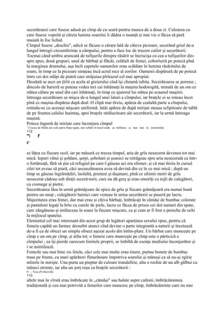 secerătoarei care fusese adusă pe cîmp de cu seară pentru munca de a doua zi. Culoarea cu
care fusese vopsită şi căreia lumina soarelui îi dădea o nuanţă şi mai vie o făcea să pară
muiată în foc lichid.
Cîmpul fusese „deschis", adică se făcuse o cărare lată de câteva picioare, secerând griul de-a
lungul întregii circumferinţe a câmpului, pentru a face loc de trecere cailor şi secerătorii.
Tocmai când umbra aruncată de tufişurile dinspre răsărit se încrucişa cu cea a tufişurilor din-
spre apus, două grupuri, unul de bărbaţi şi flăcăi, celălalt de femei, coborîseră pe potecă pînă
la marginea drumului, aşa încît capetele oamenilor erau scăldate în lumina răsăritului de
soare, în timp ce la picioare simţeau încă acrul rece al zorilor. Oamenii dispărură de pe potecă
între cei doi stâlpi de piatră care străjuiau pîrleazul cel mai apropiat.
Deodată se auzi un ţîrîit ca acela al greierului cînd îşi cheamă iubita. Secerătoarea se pornise ;
dincolo de barieră se puteau vedea trei cai înhămaţi la maşina hodorogită, minată de un om ce
stătea călare pe unul din caii înhămaţi, în timp ce ajutorul lui stătea pe scaunul maşinii.
întreaga secerătoare se mişca de-a lungul unei laturi a cîmpului, iar braţele ei se roteau încet
pînă ce maşina dispărea după deal. O clipă mai tîrziu, apărea de cealaltă parte a cîmpului,
rotindu-se cu aceeaşi mişcare uniformă. întâi apărea de după mirişte steaua sclipitoare de tablă
de pe fruntea calului înaintaş, apoi braţele strălucitoare ale secerătorii, iar la urmă întreaga
maşină.
Poteca îngustă de mirişte care înconjura cîmpul
1
    Crucea de Malta are cele patru braţe egale, mai subţiri în locul unde se tntîlnesc şi mai late la extremităţi.
112
"         f
c
se lăţea cu fiecare ocol, iar pe măsură ce trecea timpul, aria de grîu nesecerat devenea tot mai
mică. Iepuri vătui şi şoldani, şerpi, şobolani şi şoareci se retrăgeau spre aria nesecerată ca într-
o fortăreaţă, fără să ştie că refugiul pe care-l găseau aci era efemer, şi că mai tîrziu în cursul
zilei tot aveau să piară, căci ascunzătoarea avea să devină din ce în ce mai mică ; după un
timp se găseau îngrămădiri, laolaltă, prieteni şi duşmani, pînă ce ultimii metri de grîu
nesecerat cădeau sub dinţii seceră-torii, care nu dă greş şi erau omorîţi cu tojli de culegători,
cu ciomege şi pietre.
Secerătoarea lăsa în urmă grămăjoare de spice de grîu şi fiecare grămăjoară era numai bună
pentru un snop ; culegătorii harnici care veneau în urma secerătorii se puseră pe lucru.
Majoritatea erau femei, dar mai erau şi cîţiva bărbaţi, îmbrăcaţi în cămăşi de bumbac colorate
şi pantaloni legaţi la brîu cu curele de piele, lucru ce făcea de prisos cei doi nasturi din spate,
care zăngăneau şi străluceau în soare la fiecare mişcare, ca şi cum ar fi fost o pereche de ochi
la mijlocul spatelui.
Elementul cel mai interesant din acest grup de legători aparţinea sexului opus, pentru că
femeia capătă un farmec deosebit atunci cînd devine o parte integrantă a naturii şi încetează
de-a fi ca de obicei un simplu obiect aşezat acolo din întîm-plare. Un bărbat care munceşte pe
cîmp e un om pe cîmp, şi atîta tot; o femeie care munceşte pe cîmp este o părticică a
cîmpului ; ea îşi pierde oarecum limitele proprii, se îmbibă de esenţa mediului înconjurător şi
i se asimilează.
Femeile sau mai bine zis fetele, căci cele mai multe erau tinere, purtau bonete de bumbac
trase pe frunte, cu mari apărători fluturătoare împotriva soarelui şi mănuşi ca să nu-şi zgîrie
mîinile în mirişte. Una purta un pieptar de culoare trandafirie, alta o rochie de un alb gălbui cu
mîneci strimte, iar alta un şorţ roşu ca braţele secerătorii :
9 — Tess d'Urberville
113
altele mai în vîrstă erau îmbrăcate în „cămăşi" sau halate aspre cafenii, îmbrăcămintea
tradiţională şi cea mai potrivită a femeilor care muncesc pe cîmp, îmbrăcăminte care nu mai
 