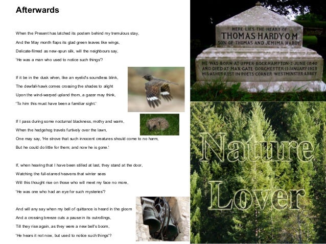 analysis poem afterwards thomas hardy Analysis afterwards by thomas hardy 'afterwards,' by thomas hardy, is a poem that questions the way that people will look upon the narrator after his death. analysis poem afterwards thomas hardy Analysis afterwards by thomas hardy 'afterwards,' by thomas hardy, is a poem that questions the way that people will look upon the narrator after his death.