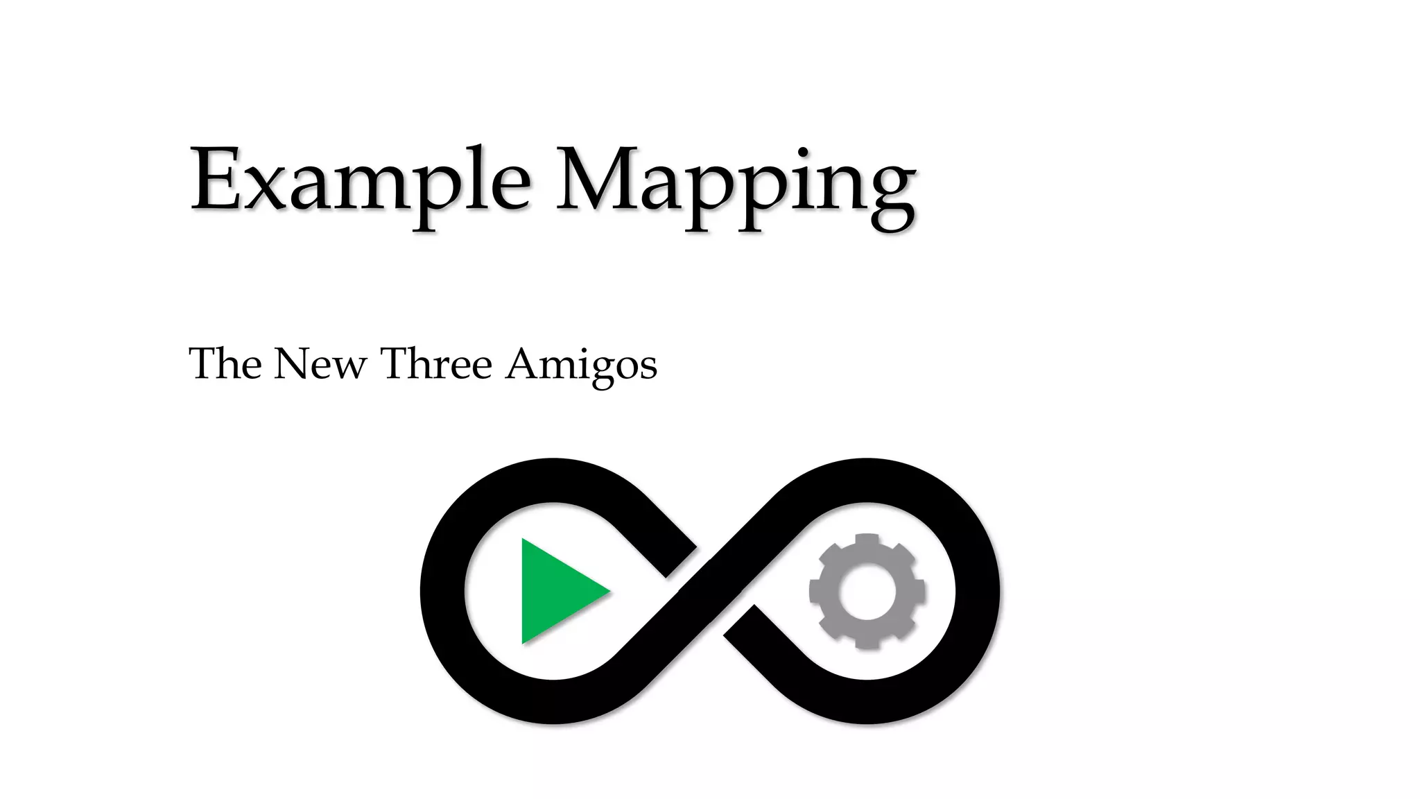 Example Mapping
The New Three Amigos
 