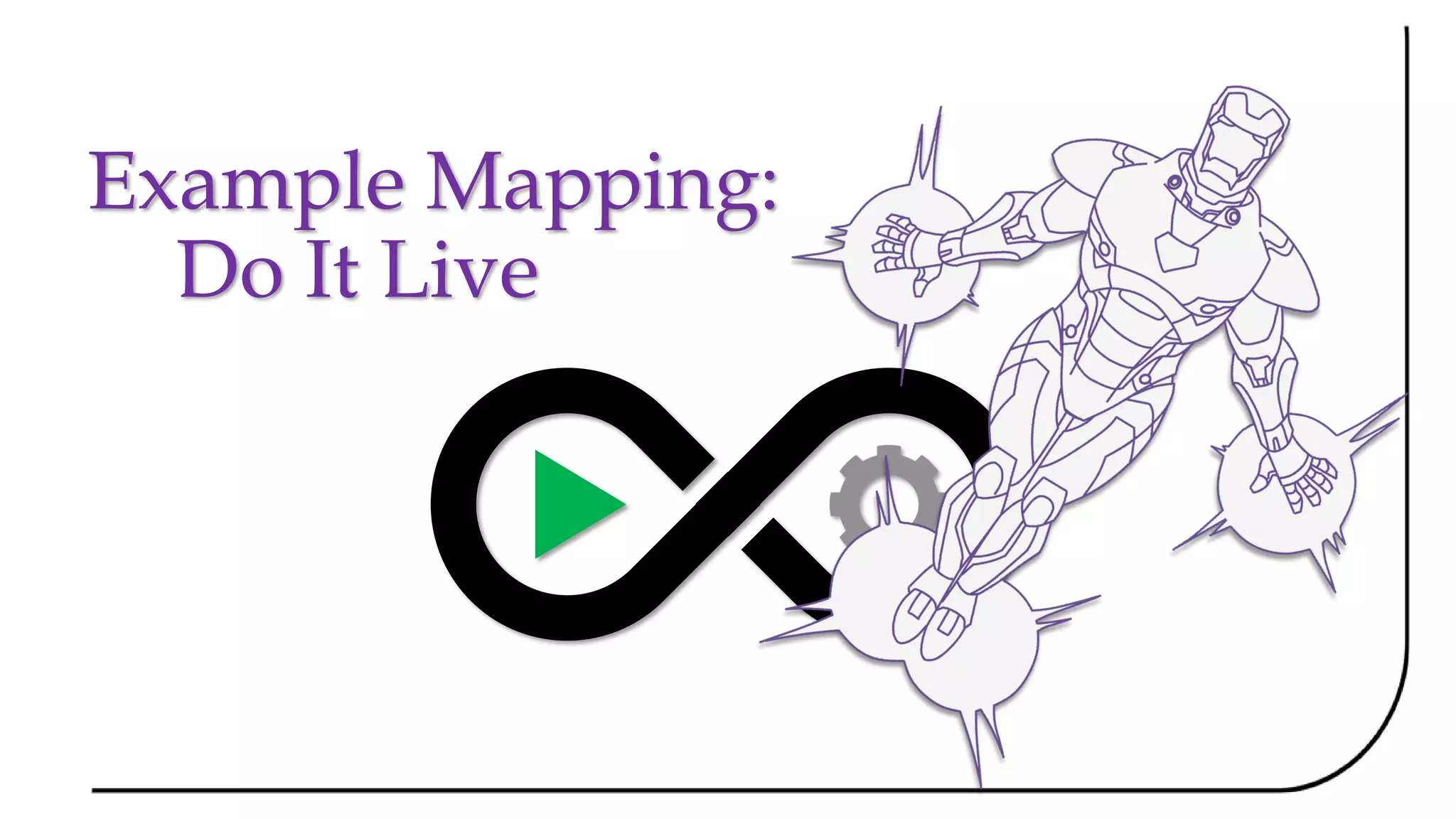 Example Mapping:
Do It Live
 
