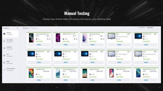 Mobile App, Mobile Web, Emulators, Simulators, and Desktop Web
Manual Testing
 