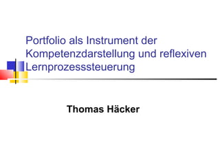 Portfolio als Instrument der Kompetenzdarstellung und reflexiven Lernprozesssteuerung Thomas Häcker 