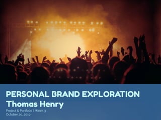 PERSONAL BRAND EXPLORATION
Thomas Henry
Project & Portfolio I: Week 3
October 20, 2019
 