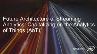 Future Architecture of Streaming
Analytics: Capitalizing on the Analytics
of Things (AoT)
 
