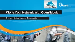 Clone Your Network with OpenNebula
Thomas Higdon – Akamai Technologies
 