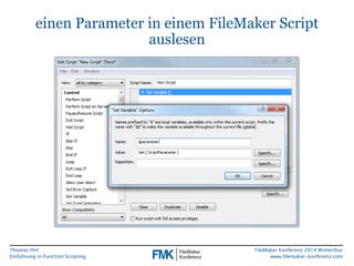 Thomas Hirt 
Einführung in FunctionScripting 
FileMakerKonferenz 2014 Winterthur 
www.filemaker-konferenz.com 
einen Parameter in einem FileMakerScript auslesen  