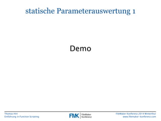 Thomas Hirt 
Einführung in FunctionScripting 
FileMakerKonferenz 2014 Winterthur 
www.filemaker-konferenz.com 
statische Parameterauswertung 1 
Demo  