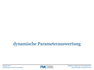 Thomas Hirt 
Einführung in FunctionScripting 
FileMakerKonferenz 2014 Winterthur 
www.filemaker-konferenz.com 
dynamische Parameterauswertung  