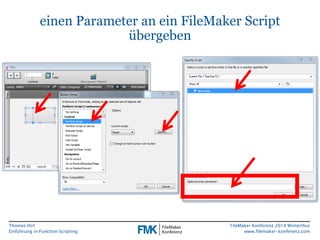 Thomas Hirt 
Einführung in FunctionScripting 
FileMakerKonferenz 2014 Winterthur 
www.filemaker-konferenz.com 
einen Parameter an ein FileMakerScript übergeben  