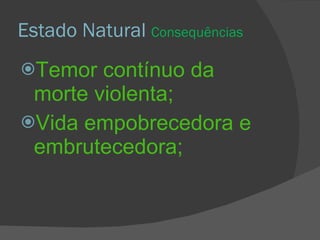 Estado Natural  Consequências Temor contínuo da morte violenta; Vida empobrecedora e embrutecedora; 
