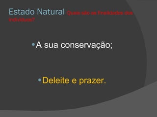 Estado Natural  Quais são as finalidades dos indivíduos? A sua conservação; Deleite e prazer. 