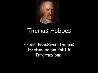 Thomas Hobbes 
Esensi Pemikiran Thomas 
Hobbes dalam Politik 
Internasional 
 