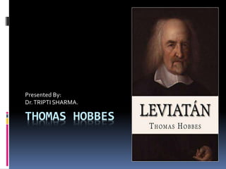 THOMAS HOBBES
Presented By:
Dr.TRIPTI SHARMA.
 