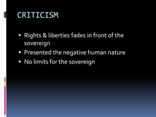 CRITICISM
 Rights & liberties fades in front of the
sovereign
 Presented the negative human nature
 No limits for the sovereign
 