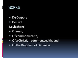 WORKS
 De Corpore
 De Cive
Leviathan:
 Of man,
 Of commonwealth,
 Of a Christian commonwealth, and
 Of the Kingdom of Darkness.
 