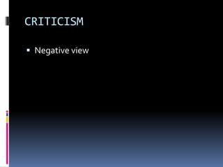 CRITICISM
 Negative view
 