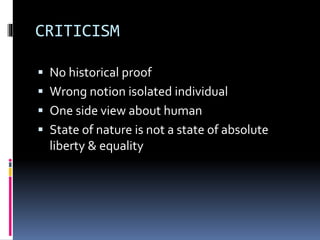 CRITICISM
 No historical proof
 Wrong notion isolated individual
 One side view about human
 State of nature is not a state of absolute
liberty & equality
 