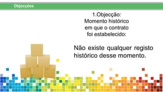 Objecções
1.Objecção:
Momento histórico
em que o contrato
foi estabelecido:
Não existe qualquer registo
histórico desse momento.
 