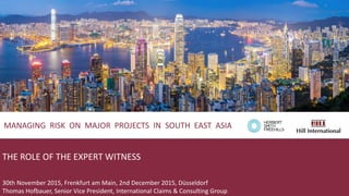 THE ROLE OF THE EXPERT WITNESS
30th November 2015, Frenkfurt am Main, 2nd December 2015, Düsseldorf
Thomas Hofbauer, Senior Vice President, International Claims & Consulting Group
MANAGING RISK ON MAJOR PROJECTS IN SOUTH EAST ASIA
 