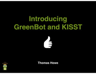Introducing
GreenBot and KISST
Thomas Howe
 